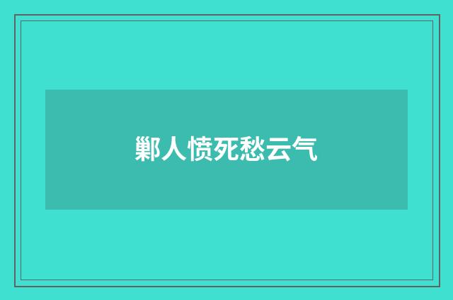 鄛人愤死愁云气