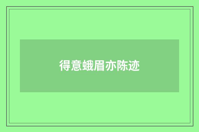 得意蛾眉亦陈迹
