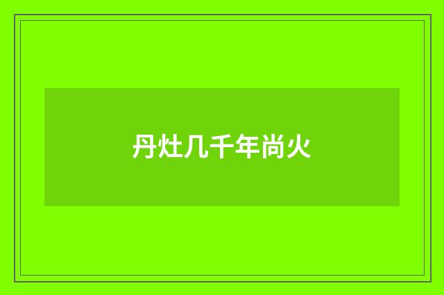 丹灶几千年尚火