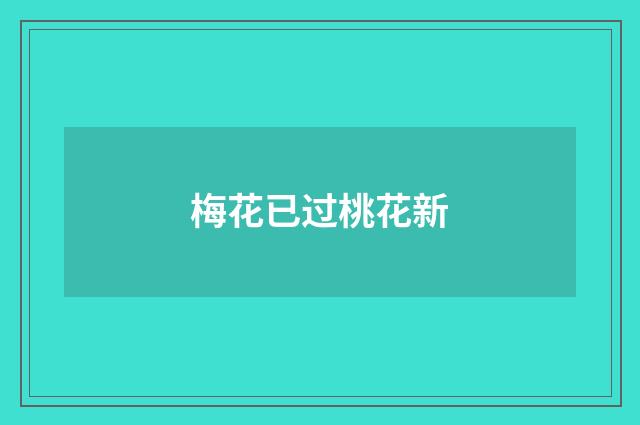 梅花已过桃花新