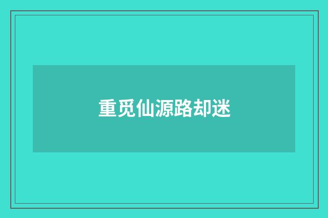 重觅仙源路却迷