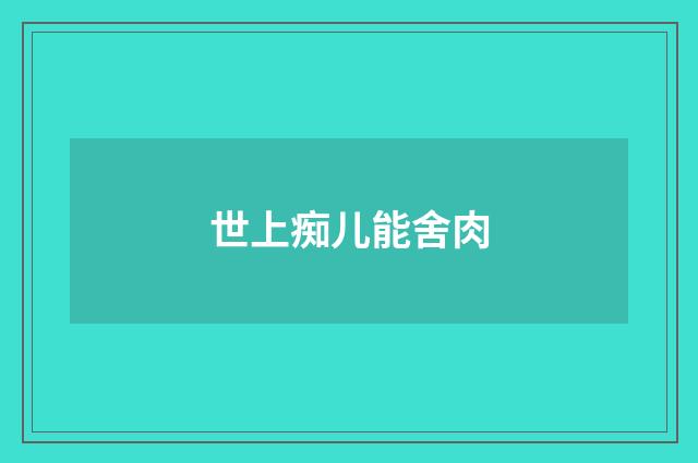 世上痴儿能舍肉