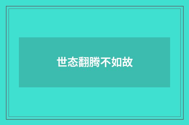 世态翻腾不如故