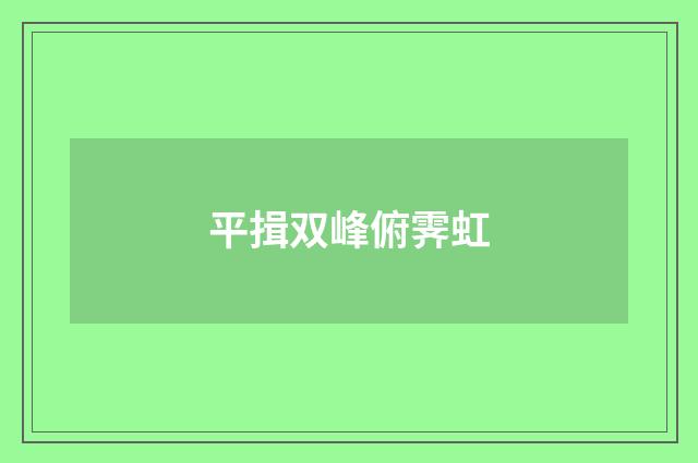 平揖双峰俯霁虹