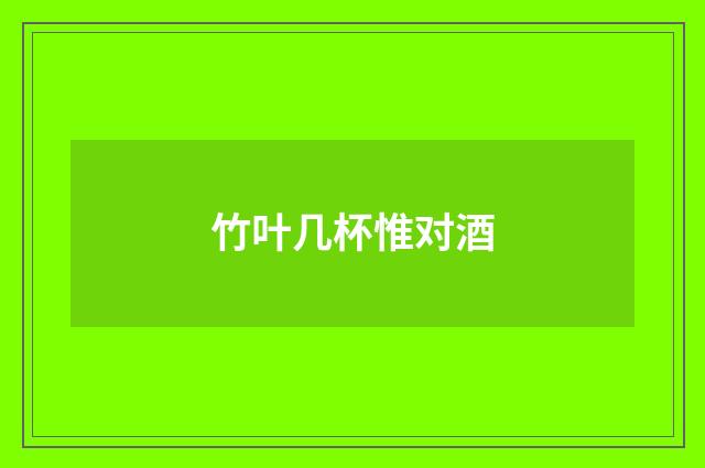 竹叶几杯惟对酒