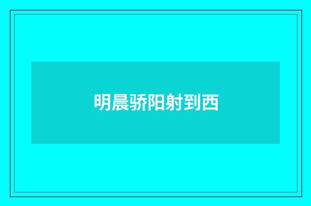 明晨骄阳射到西