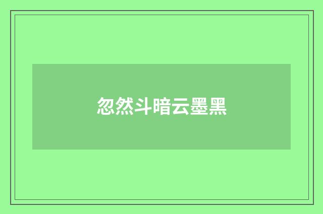 忽然斗暗云墨黑