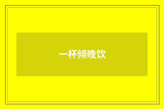 一杯倾晚饮