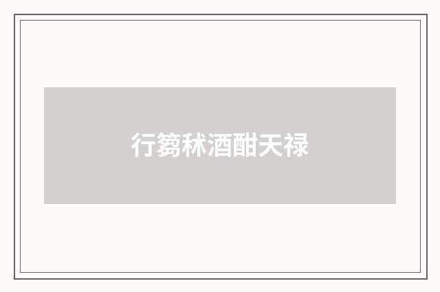 行篘秫酒酣天禄