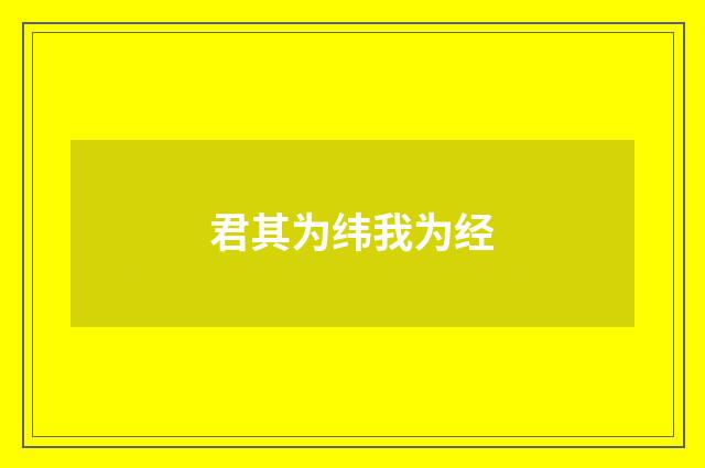 君其为纬我为经
