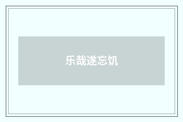 乐哉遂忘饥