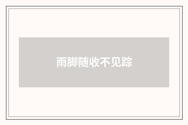 雨脚随收不见踪