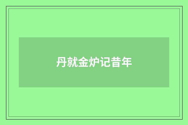 丹就金炉记昔年