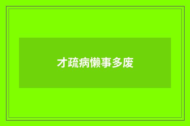 才疏病懒事多废