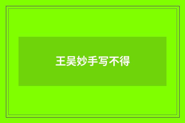 王吴妙手写不得