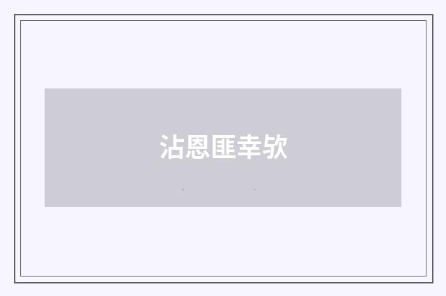 沾恩匪幸欤