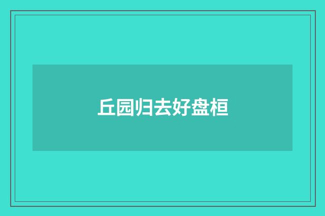 丘园归去好盘桓
