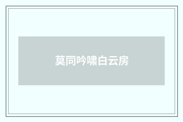 莫同吟啸白云房