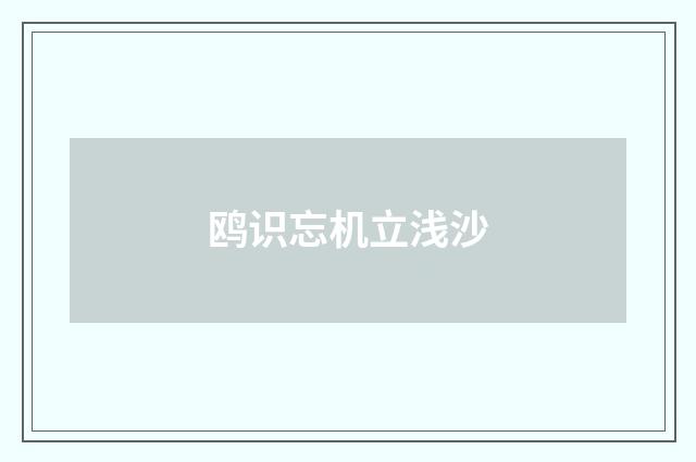 鸥识忘机立浅沙