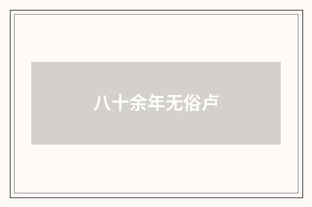八十余年无俗卢