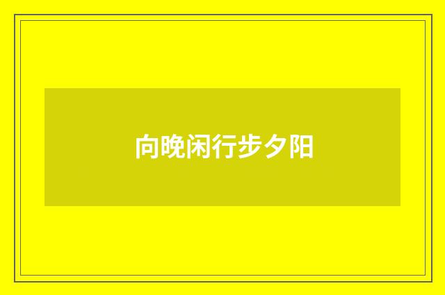 向晚闲行步夕阳