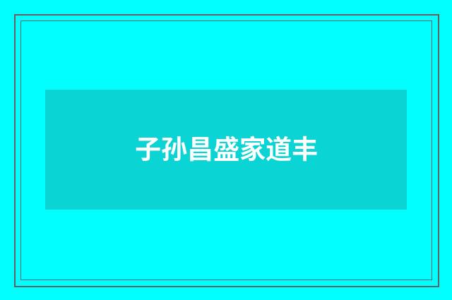 子孙昌盛家道丰