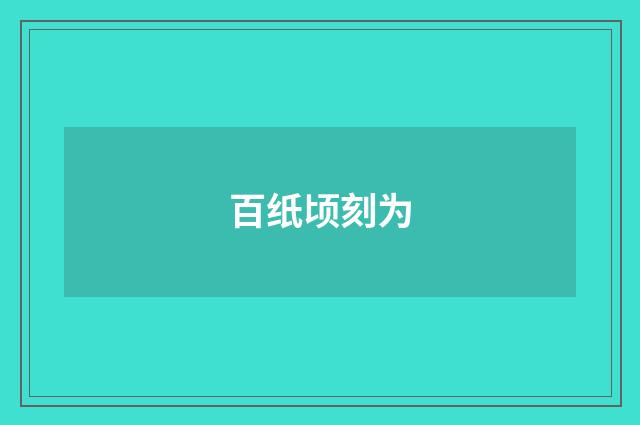百纸顷刻为