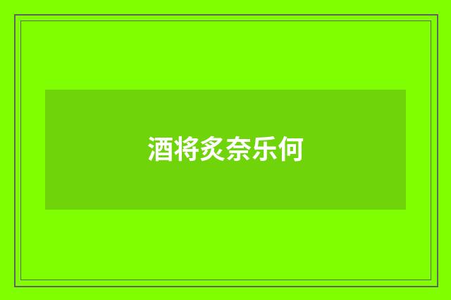 酒将炙奈乐何
