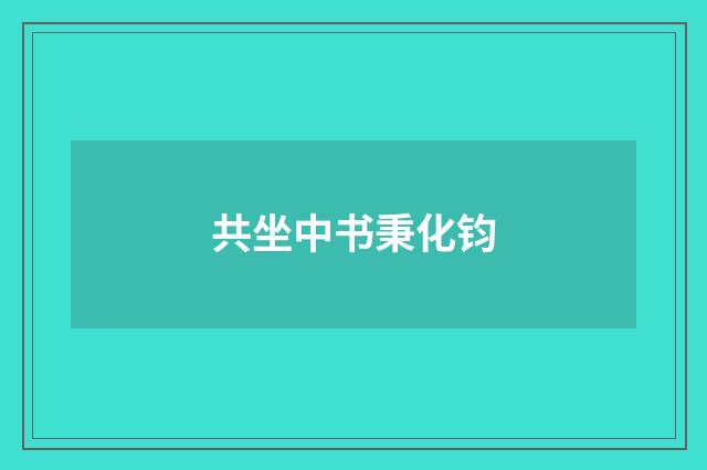 共坐中书秉化钧