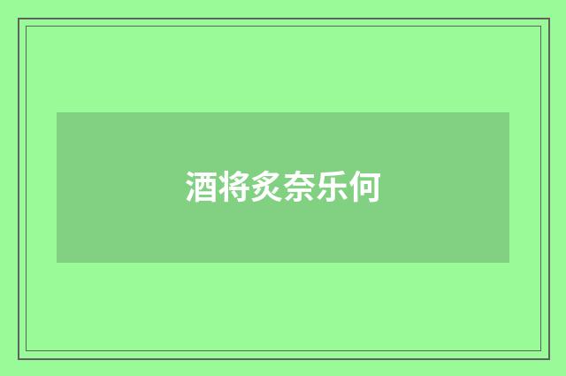 酒将炙奈乐何