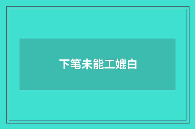 下笔未能工媲白