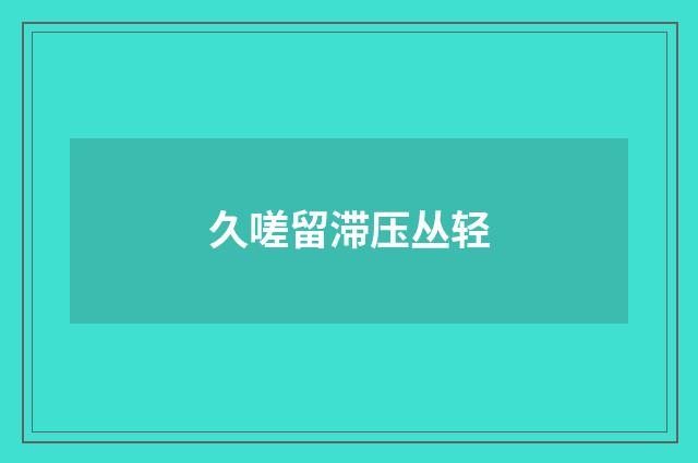 久嗟留滞压丛轻