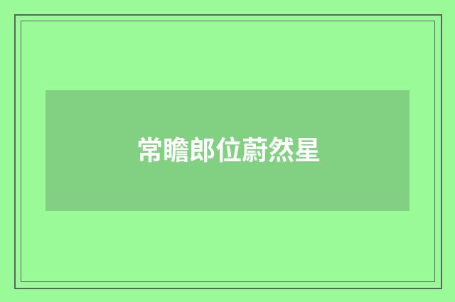 常瞻郎位蔚然星