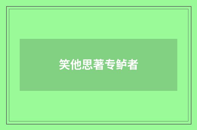 笑他思著专鲈者