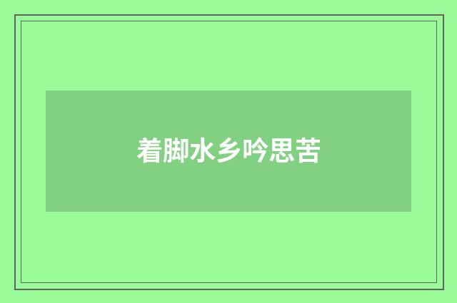 着脚水乡吟思苦