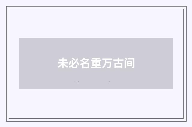 未必名重万古间