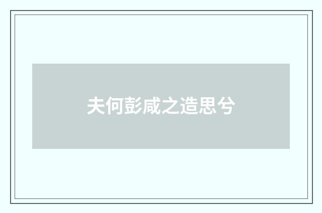 夫何彭咸之造思兮