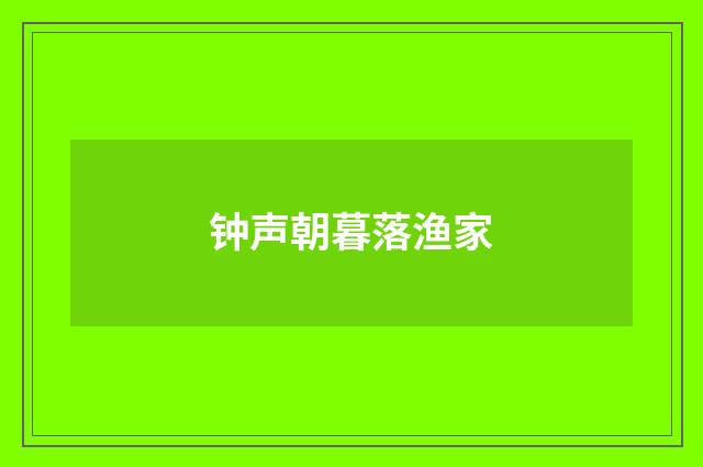 钟声朝暮落渔家