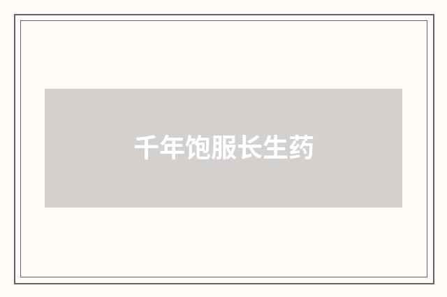 千年饱服长生药