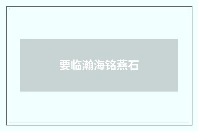 要临瀚海铭燕石