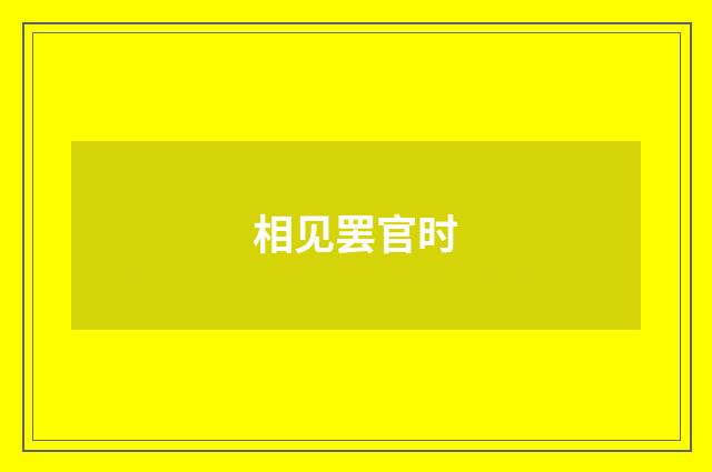 相见罢官时