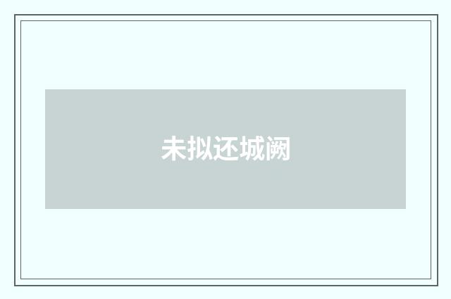 未拟还城阙