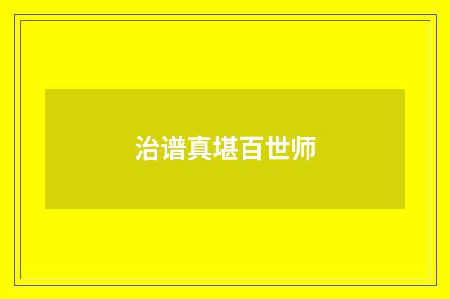 治谱真堪百世师