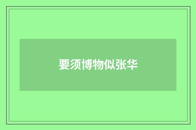 要须博物似张华