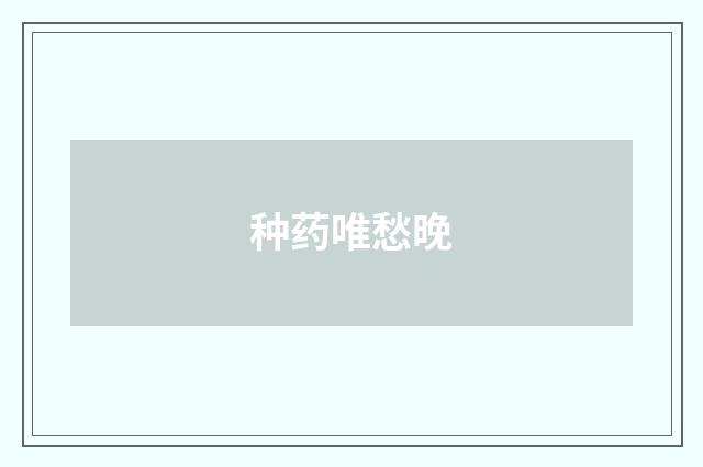种药唯愁晚