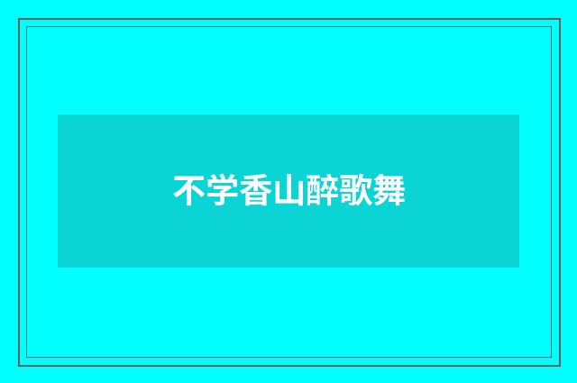 不学香山醉歌舞