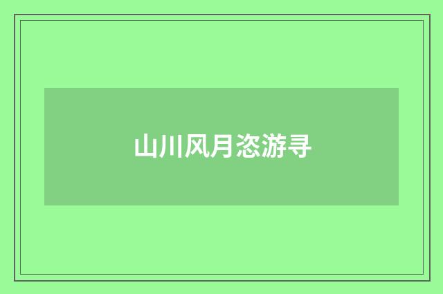 山川风月恣游寻