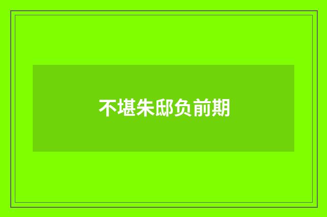 不堪朱邸负前期