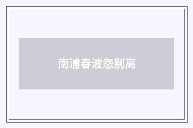 南浦春波怨别离