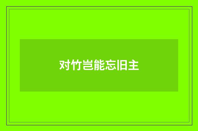 对竹岂能忘旧主